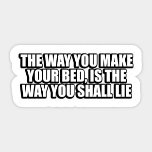 The way you make your bed, is the way you shall lie Sticker